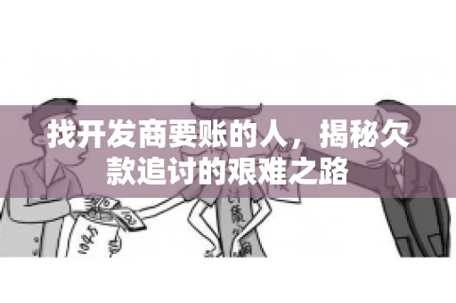 找开发商要账的人，揭秘欠款追讨的艰难之路