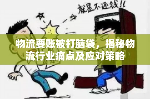 物流要账被打脑袋，揭秘物流行业痛点及应对策略