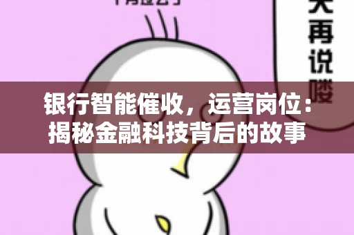 银行智能催收，运营岗位：揭秘金融科技背后的故事