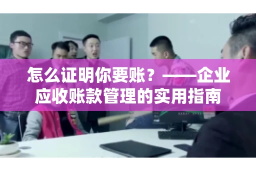 怎么证明你要账？——企业应收账款管理的实用指南