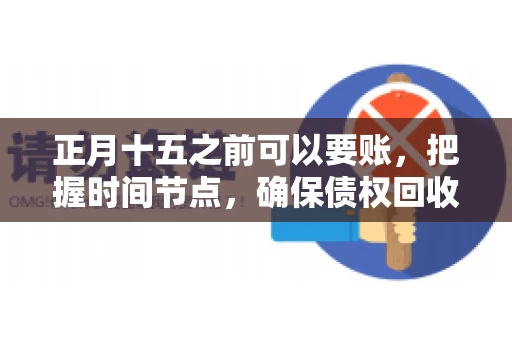 正月十五之前可以要账，把握时间节点，确保债权回收