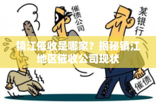 镇江催收是哪家？揭秘镇江地区催收公司现状