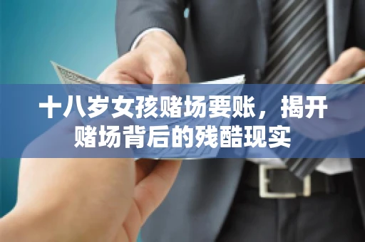 十八岁女孩赌场要账，揭开赌场背后的残酷现实