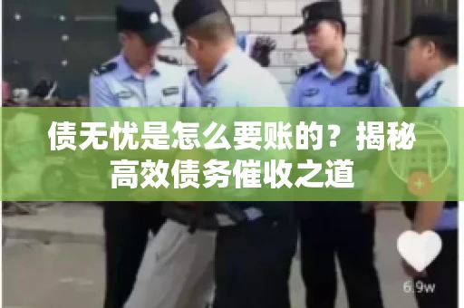 债无忧是怎么要账的？揭秘高效债务催收之道