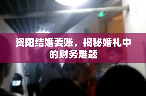 资阳结婚要账，揭秘婚礼中的财务难题