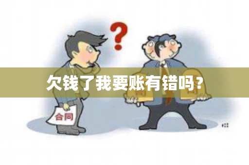 欠钱了我要账有错吗？