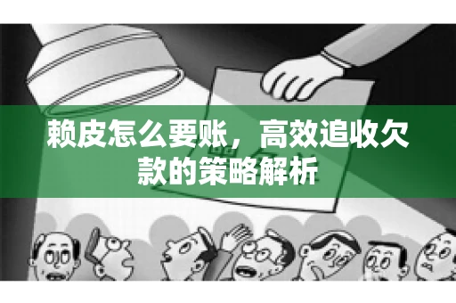 赖皮怎么要账，高效追收欠款的策略解析