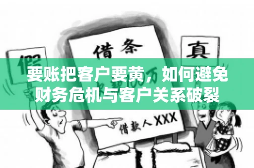 要账把客户要黄,如何避免财务危机与客户关系破裂 要账把客户要黄,如何避免财务危机与客户关系破裂