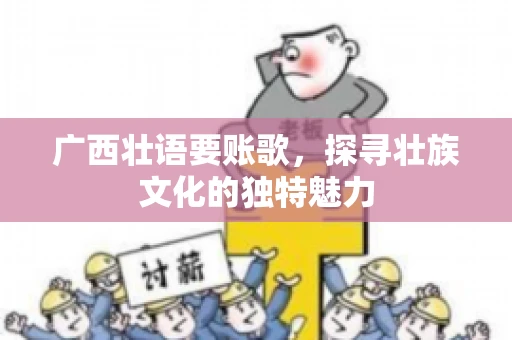 广西壮语要账歌，探寻壮族文化的独特魅力