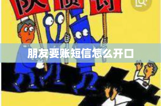 朋友要账短信怎么开口