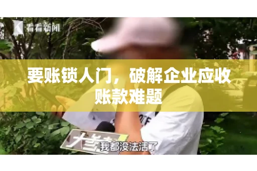 要账锁人门，破解企业应收账款难题