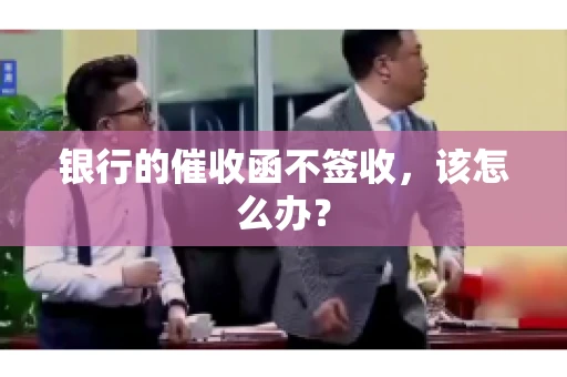 银行的催收函不签收，该怎么办？