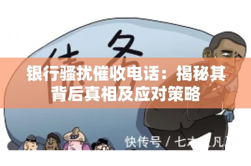 银行骚扰催收电话:揭秘其背后真相及应对策略 银行骚扰催收电话:揭秘其背后真相及应对策略