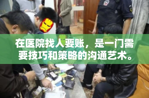 在医院找人要账,是一门需要技巧和策略的沟通艺术。本文将为您提供一些建议和技巧,帮助您在医院环境中更有效地进行账务追收 在医院找人要账,是一门需要技巧和策略的沟通艺术。本文将为您提供一些建议和技巧,帮助您在医院环境中更有效地进行账务追收