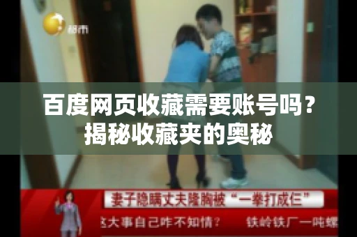 百度网页收藏需要账号吗?揭秘收藏夹的奥秘 百度网页收藏需要账号吗?揭秘收藏夹的奥秘