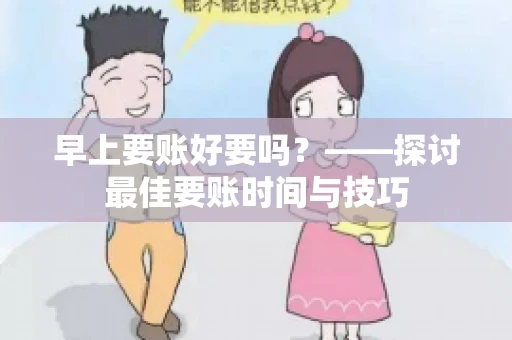 早上要账好要吗？——探讨最佳要账时间与技巧