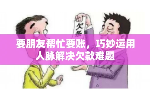 要朋友帮忙要账,巧妙运用人脉解决欠款难题 要朋友帮忙要账,巧妙运用人脉解决欠款难题