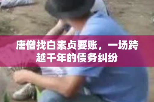 唐僧找白素贞要账，一场跨越千年的债务纠纷