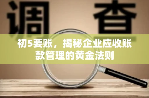 初5要账，揭秘企业应收账款管理的黄金法则