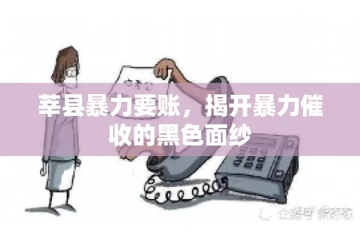 莘县暴力要账,揭开暴力催收的黑色面纱 莘县暴力要账,揭开暴力催收的黑色面纱