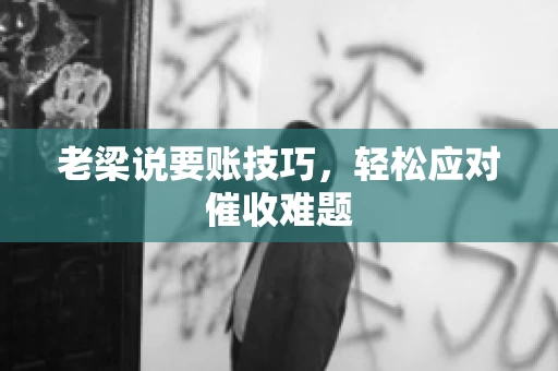 老梁说要账技巧，轻松应对催收难题