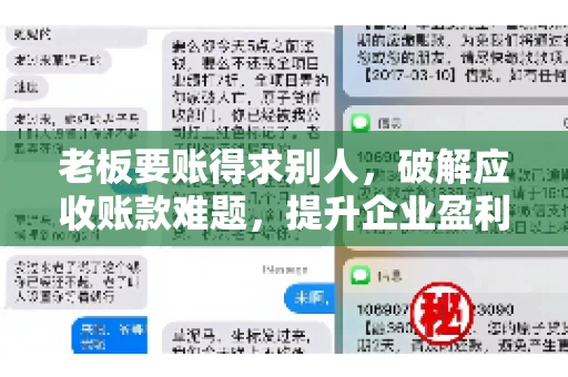 老板要账得求别人,破解应收账款难题,提升企业盈利能力 老板要账得求别人,破解应收账款难题,提升企业盈利能力
