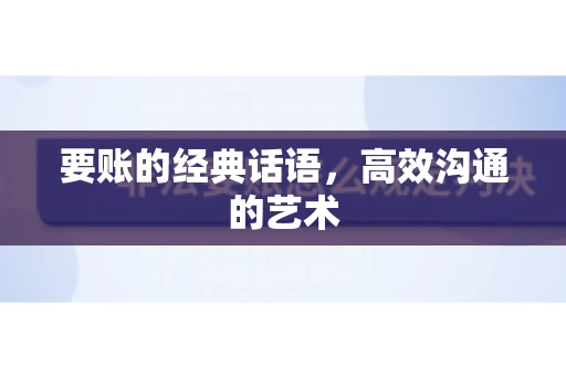 要账的经典话语,高效沟通的艺术 要账的经典话语,高效沟通的艺术