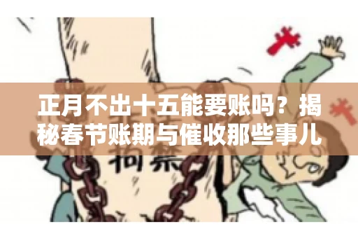 正月不出十五能要账吗？揭秘春节账期与催收那些事儿