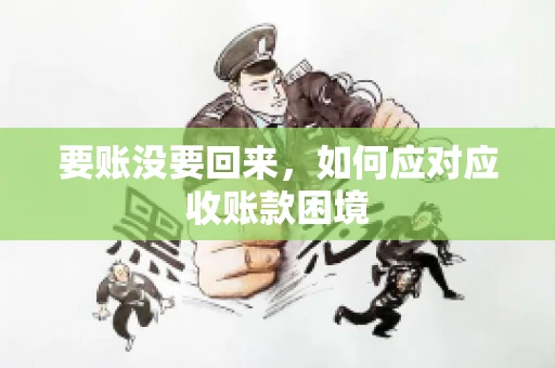 要账没要回来，如何应对应收账款困境