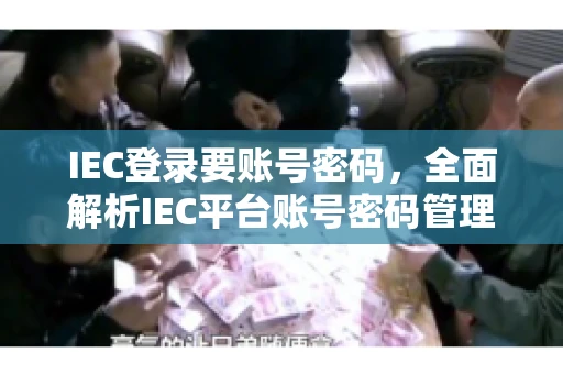 IEC登录要账号密码，全面解析IEC平台账号密码管理
