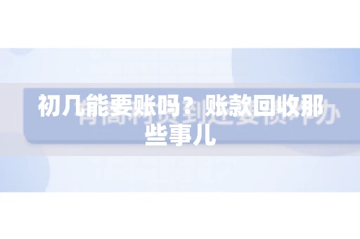 初几能要账吗？账款回收那些事儿
