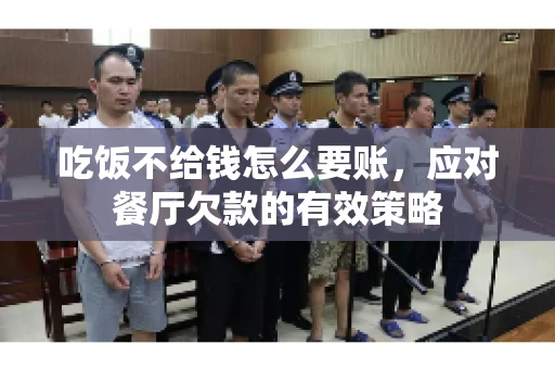 吃饭不给钱怎么要账，应对餐厅欠款的有效策略