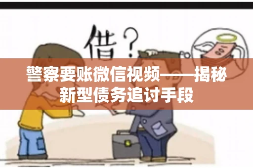 警察要账微信视频——揭秘新型债务追讨手段
