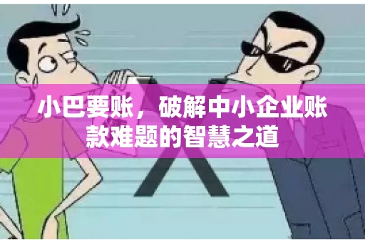 小巴要账，破解中小企业账款难题的智慧之道