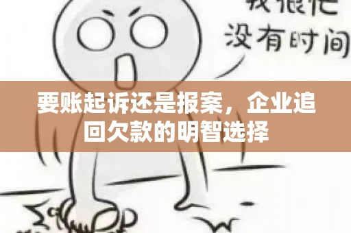 要账起诉还是报案，企业追回欠款的明智选择