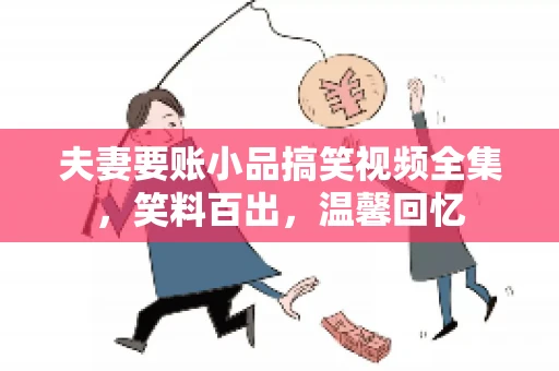 夫妻要账小品搞笑视频全集，笑料百出，温馨回忆