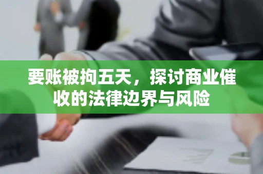 要账被拘五天，探讨商业催收的法律边界与风险