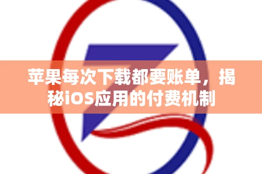 苹果每次下载都要账单，揭秘iOS应用的付费机制