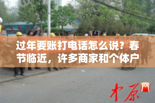 过年要账打电话怎么说？春节临近，许多商家和个体户开始忙碌地整理账目，准备向客户要账。打电话要账是常见的一种方式，但如何开口，如何措辞，往往让人头疼。本文将为您提供一些建议，帮助您在春节期间顺利要账