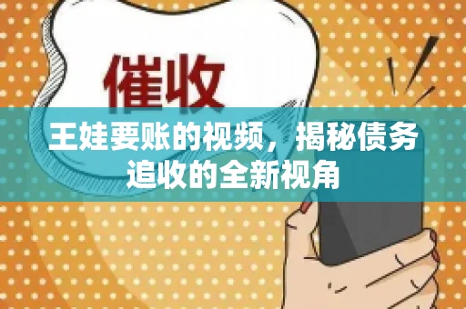 王娃要账的视频，揭秘债务追收的全新视角
