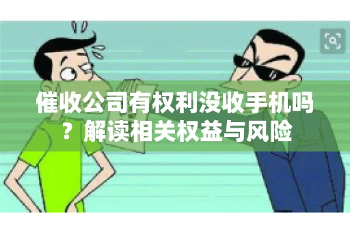 催收公司有权利没收手机吗？解读相关权益与风险
