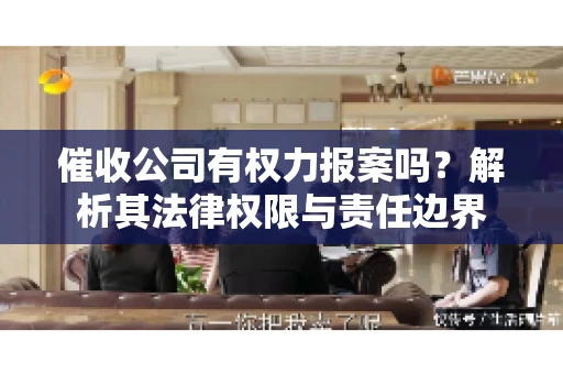 催收公司有权力报案吗?解析其法律权限与责任边界 催收公司有权力报案吗?解析其法律权限与责任边界
