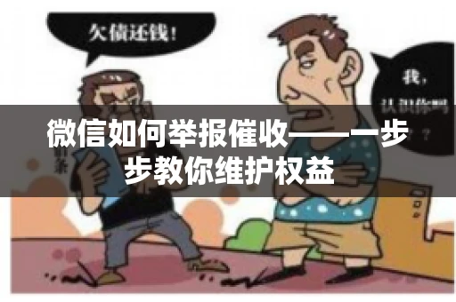 微信如何举报催收——一步步教你维护权益 微信如何举报催收——一步步教你维护权益