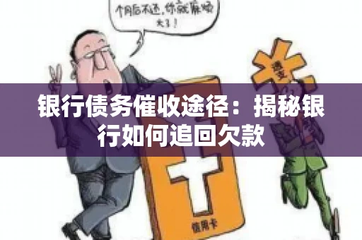 银行债务催收途径:揭秘银行如何追回欠款 银行债务催收途径:揭秘银行如何追回欠款