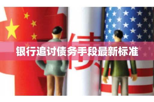 银行追讨债务手段最新标准
