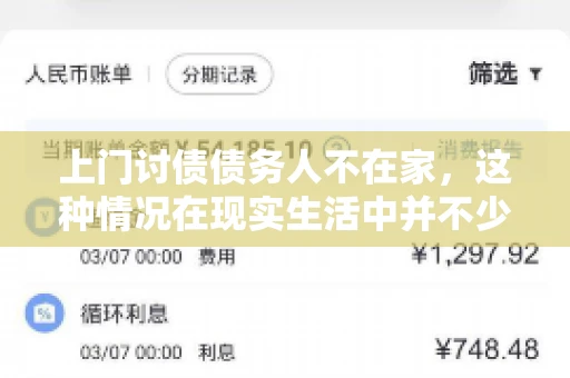 上门讨债债务人不在家，这种情况在现实生活中并不少见。作为债权人，面对债务人不在家的尴尬局面，我们该如何应对呢？今天，就让我们一起来探讨一下这个问题。