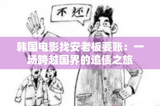 韩国电影找安老板要账:一场跨越国界的追债之旅 韩国电影找安老板要账:一场跨越国界的追债之旅