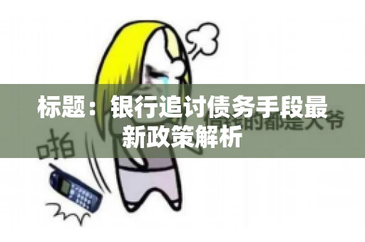 标题：银行追讨债务手段最新政策解析