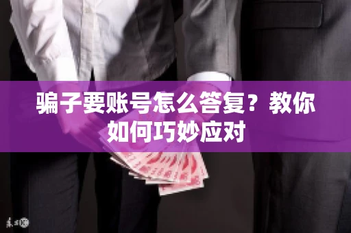 骗子要账号怎么答复？教你如何巧妙应对