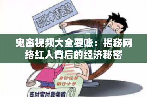 鬼畜视频大全要账:揭秘网络红人背后的经济秘密 鬼畜视频大全要账:揭秘网络红人背后的经济秘密